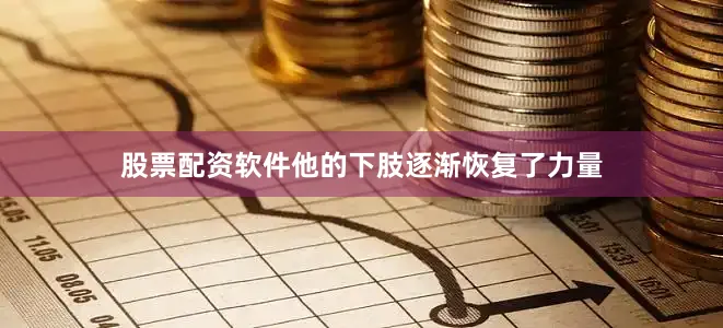 股票配资软件他的下肢逐渐恢复了力量