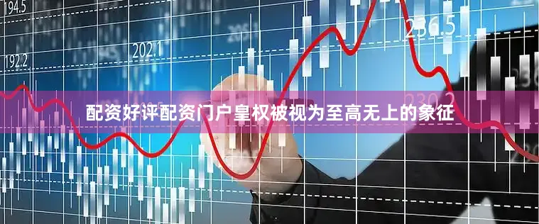 配资好评配资门户皇权被视为至高无上的象征