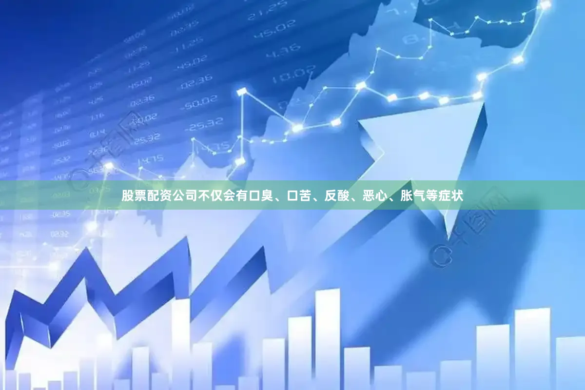 股票配资公司不仅会有口臭、口苦、反酸、恶心、胀气等症状