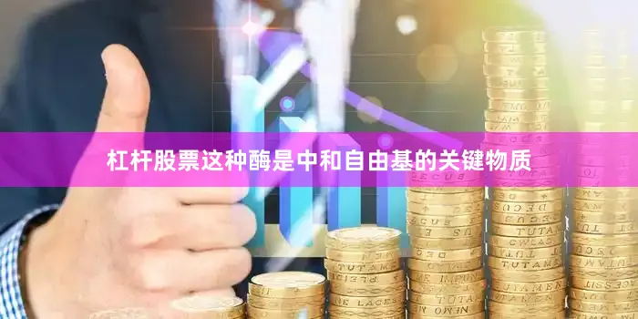 杠杆股票这种酶是中和自由基的关键物质