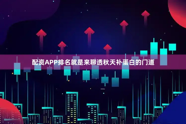 配资APP排名就是来聊透秋天补蛋白的门道