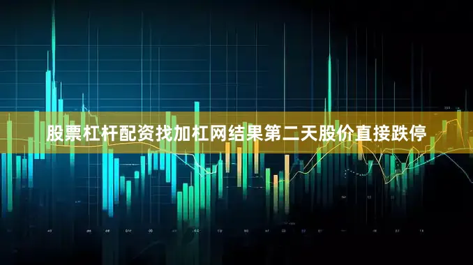 股票杠杆配资找加杠网结果第二天股价直接跌停