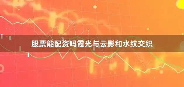 股票能配资吗霞光与云影和水纹交织