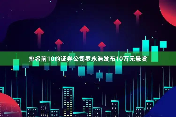 排名前10的证券公司罗永浩发布10万元悬赏