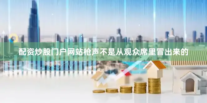 配资炒股门户网站枪声不是从观众席里冒出来的