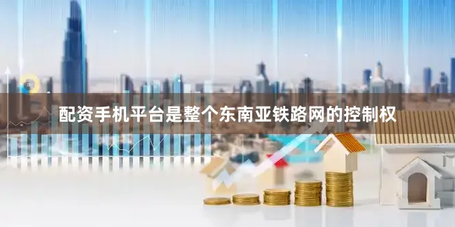 配资手机平台是整个东南亚铁路网的控制权