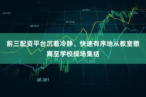 前三配资平台沉着冷静、快速有序地从教室撤离至学校操场集结