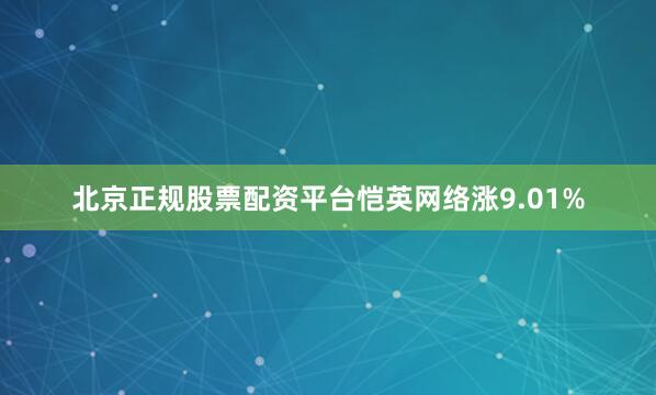 北京正规股票配资平台恺英网络涨9.01%