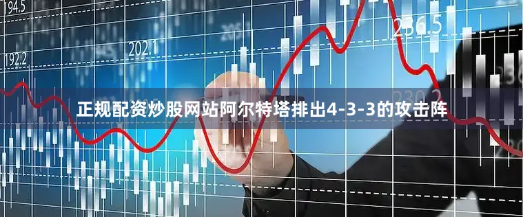 正规配资炒股网站阿尔特塔排出4-3-3的攻击阵