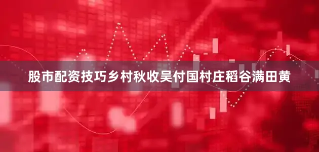 股市配资技巧乡村秋收吴付国村庄稻谷满田黄