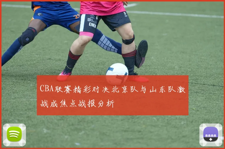 CBA联赛精彩对决北京队与山东队激战成焦点战报分析