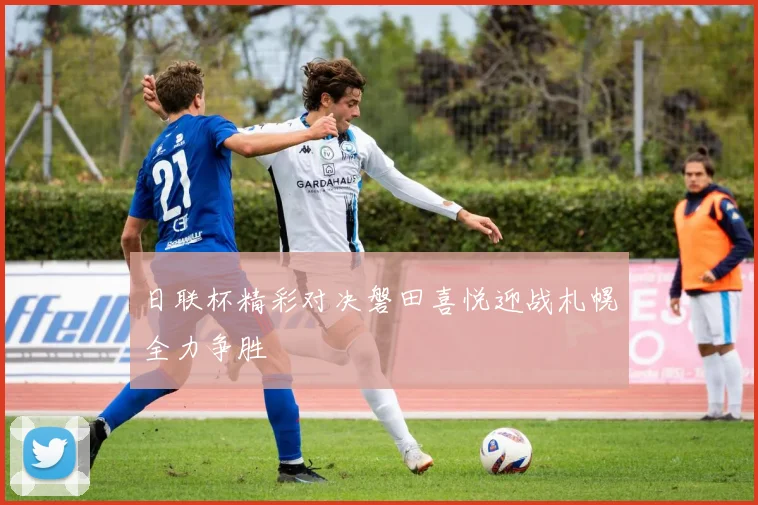 日联杯精彩对决磐田喜悦迎战札幌全力争胜