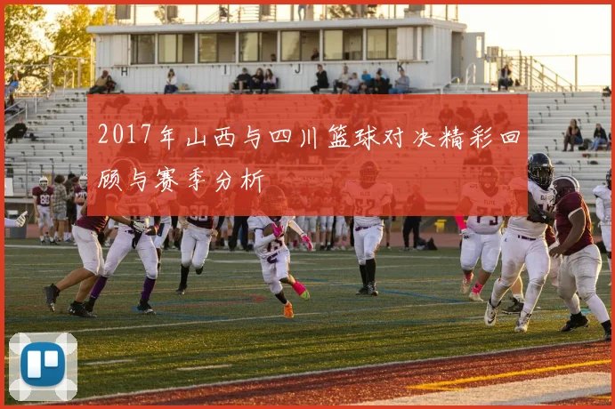 2017年山西与四川篮球对决精彩回顾与赛季分析