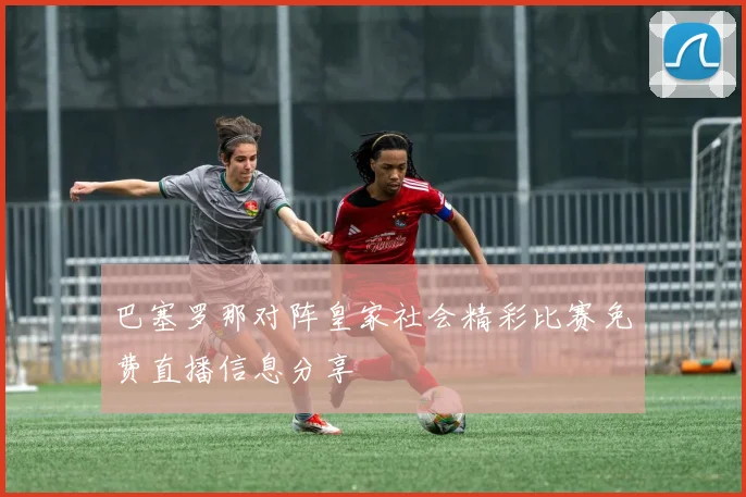 巴塞罗那对阵皇家社会精彩比赛免费直播信息分享