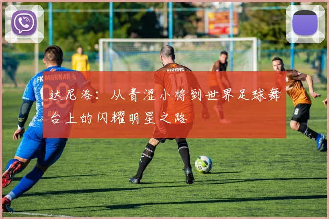 达尼洛：从青涩小将到世界足球舞台上的闪耀明星之路