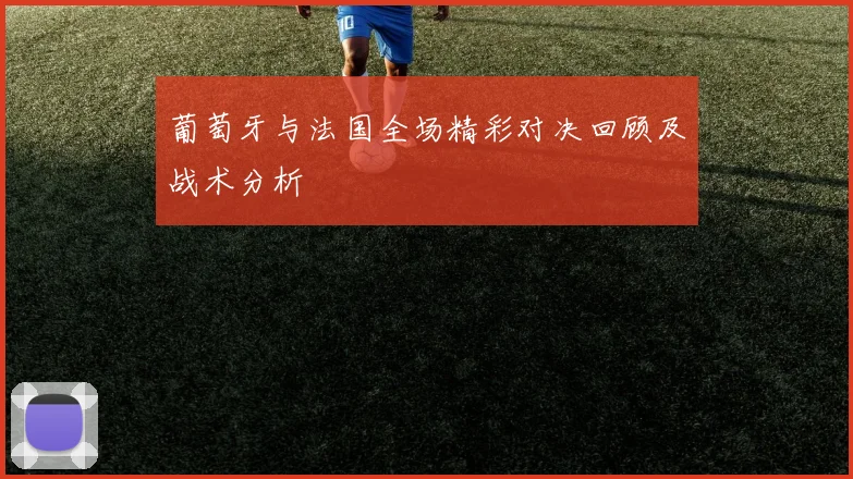 葡萄牙与法国全场精彩对决回顾及战术分析