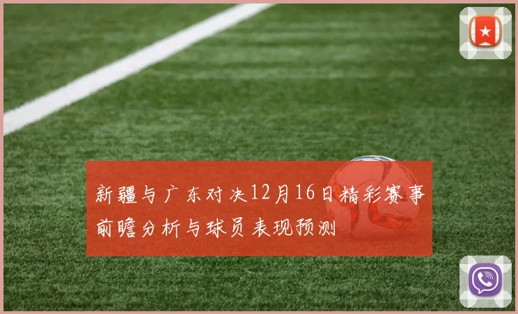 新疆与广东对决12月16日精彩赛事前瞻分析与球员表现预测