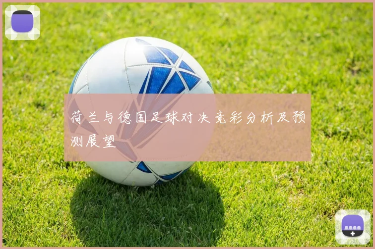 荷兰与德国足球对决竞彩分析及预测展望