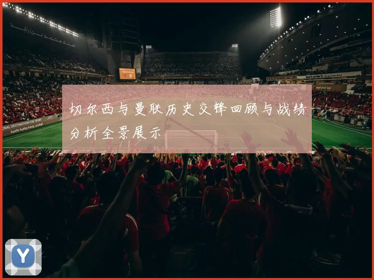 切尔西与曼联历史交锋回顾与战绩分析全景展示