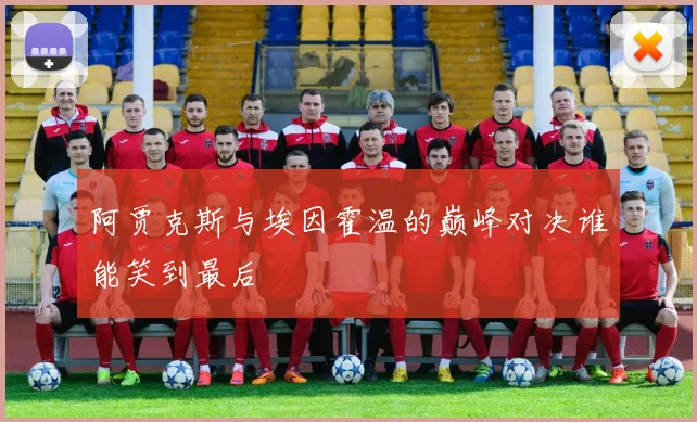 阿贾克斯与埃因霍温的巅峰对决谁能笑到最后