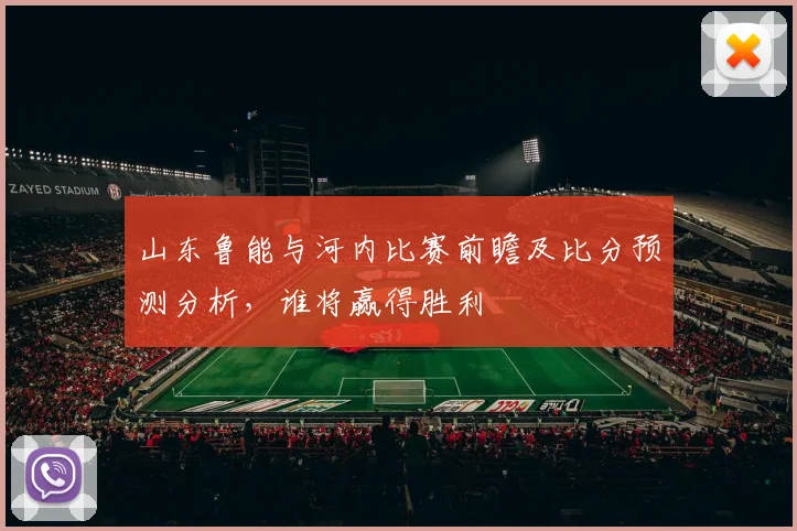 山东鲁能与河内比赛前瞻及比分预测分析，谁将赢得胜利