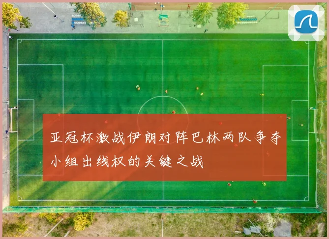 亚冠杯激战伊朗对阵巴林两队争夺小组出线权的关键之战