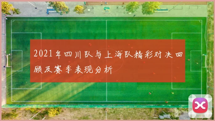 2021年四川队与上海队精彩对决回顾及赛季表现分析